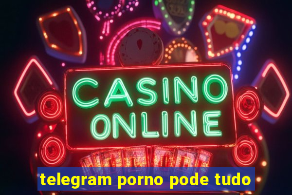 telegram porno pode tudo